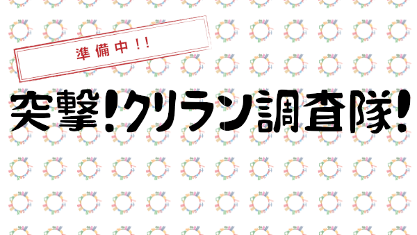 【連載企画】『突撃！クリラン調査隊！』近日スタート